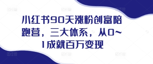 小红书90天涨粉创富陪跑营，​三大体系，从0~1成就百万变现，做小红书的最后一站 - 宏盛创业网-宏盛创业网