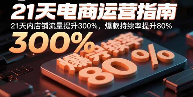 21天电商运营指南：21天内店铺流量提升300%，爆款持续率提升80% - 宏盛创业网-宏盛创业网