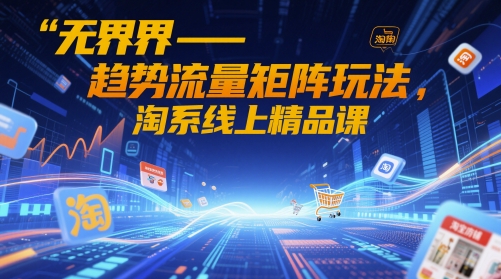 无界-趋势流量矩阵玩法，淘系线上精品课 - 宏盛创业网-宏盛创业网
