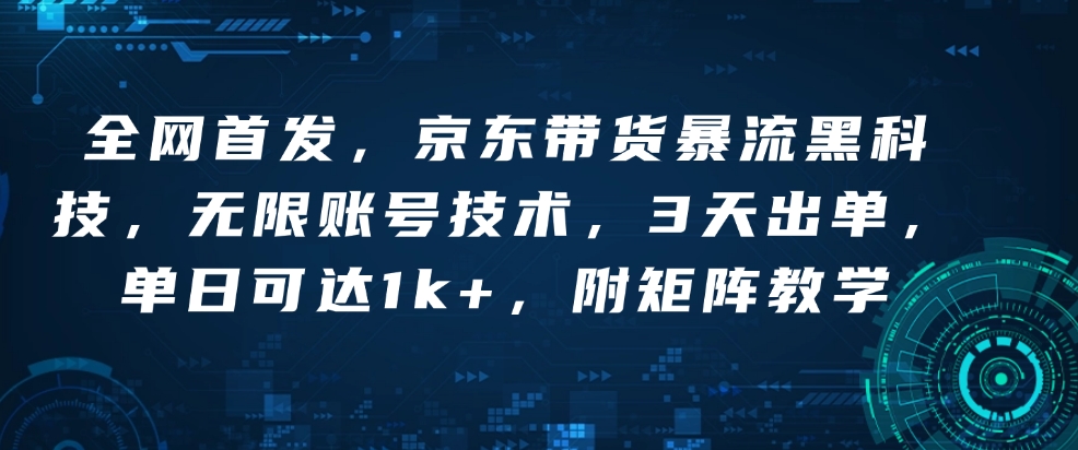 全网首发，京东带货暴流黑科技，无限账号技术，3天出单，单日可达1k+，附矩阵教学【揭秘】 - 宏盛创业网-宏盛创业网