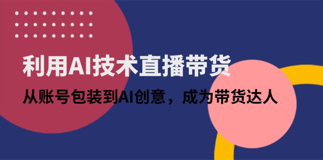 利用AI技术直播带货：从账号包装到AI创意，成为带货达人 - 宏盛创业网-宏盛创业网