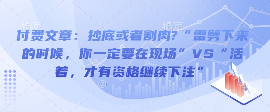 付费文章：抄底或者割肉?“雷劈下来的时候，你一定要在现场”VS“活着，才有资格继续下注” - 宏盛创业网-宏盛创业网