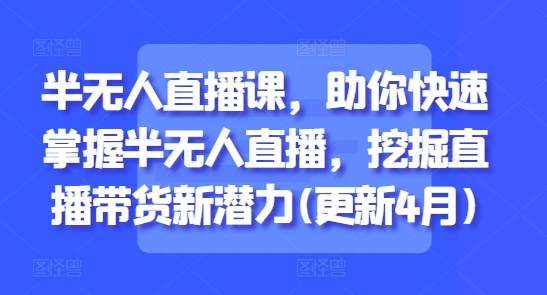 半无人直播课，助你快速掌握半无人直播，挖掘直播带货新潜力(更新5月) - 宏盛创业网-宏盛创业网
