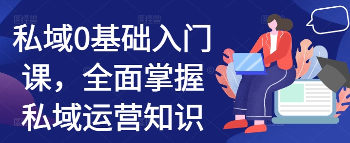 私域0基础入门课，全面掌握私域运营知识 - 宏盛创业网-宏盛创业网