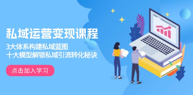 私域运营变现课程，3大体系构建私域蓝图，十大模型解锁私域引流转化秘诀 - 宏盛创业网-宏盛创业网