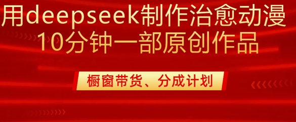 用deepseek制作治愈系漫剪，20分钟一部纯原创作品，多种变现渠道外面收费980 - 宏盛创业网-宏盛创业网
