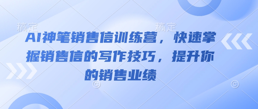 AI神笔销售信训练营，快速掌握销售信的写作技巧，提升你的销售业绩 - 宏盛创业网-宏盛创业网