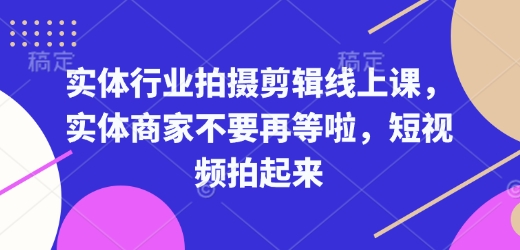 实体行业拍摄剪辑线上课，实体商家不要再等啦，短视频拍起来 - 宏盛创业网-宏盛创业网