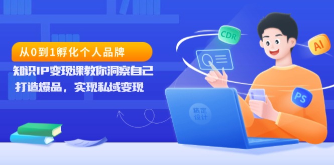 从0到1孵化个人品牌，知识IP变现课教你洞察自己，打造爆品，实现私域变现 - 宏盛创业网-宏盛创业网