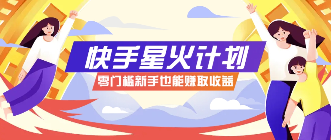 快手星火计划，零门槛、零粉丝也能参与，而且收益可观，一条视频爆赚7000+！ - 宏盛创业网-宏盛创业网