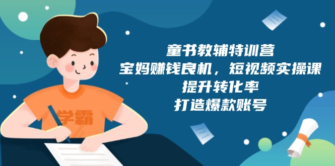 童书教辅特训营，宝妈赚钱良机，短视频实操课，提升转化率，打造爆款账号 - 宏盛创业网-宏盛创业网