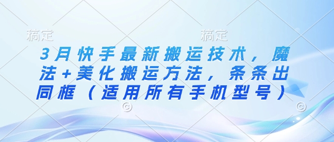 3月快手最新搬运技术，魔法+美化搬运方法，条条出同框(适用所有手机型号) - 宏盛创业网-宏盛创业网