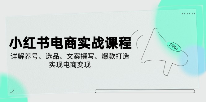 小红书电商实战课程，详解养号、选品、文案撰写、爆款打造，实现电商变现 - 宏盛创业网-宏盛创业网