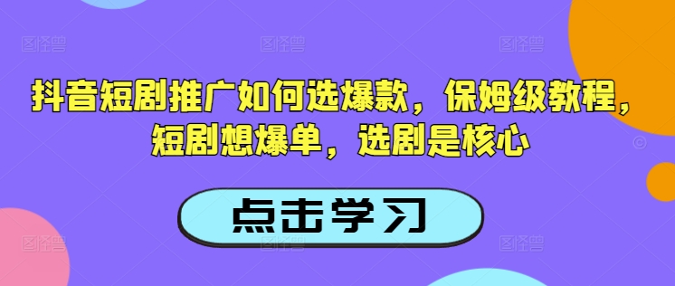 抖音短剧推广如何选爆款，保姆级教程，短剧想爆单，选剧是核心 - 宏盛创业网-宏盛创业网