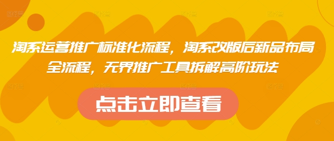 淘系运营推广标准化流程，​淘系改版后新品布局全流程，无界推广工具拆解高阶玩法 - 宏盛创业网-宏盛创业网