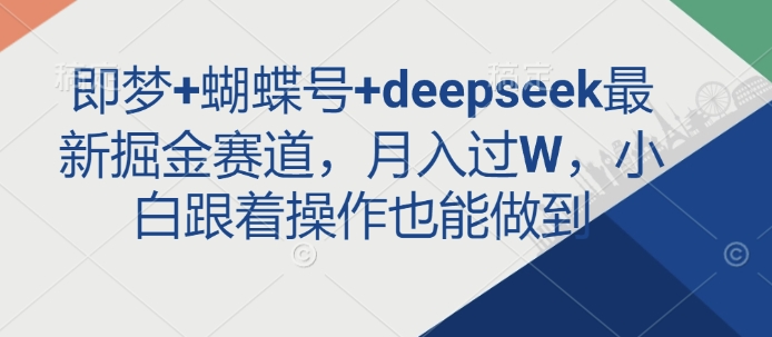 即梦+蝴蝶号+deepseek最新掘金赛道，月入过W，小白跟着操作也能做到 - 宏盛创业网-宏盛创业网