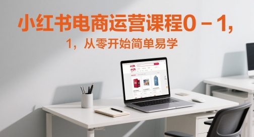 小红书电商运营课程0-1，从零开始简单易学 - 宏盛创业网-宏盛创业网