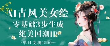 AI古风美女绘：零基础3步生成绝美国潮IP，单日变现1k+ - 宏盛创业网-宏盛创业网