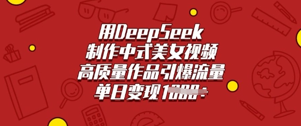 用DeepSeek制作中式美女视频，高质量作品引爆流量，单日变现多张 - 宏盛创业网-宏盛创业网