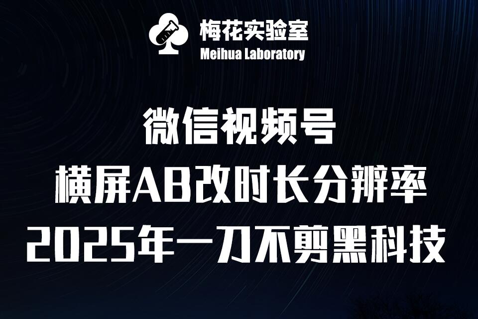 梅花实验室2025视频号最新一刀不剪黑科技，宽屏AB画中画+随机时长+帧率融合玩法 - 宏盛创业网-宏盛创业网