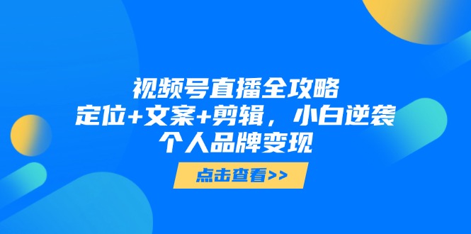 视频号直播全攻略，定位+文案+剪辑，小白逆袭个人品牌变现 - 宏盛创业网-宏盛创业网