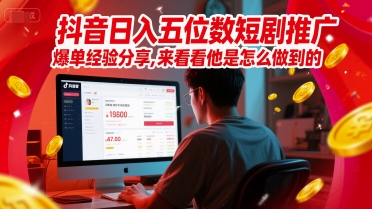 抖音日入五位数短剧推广爆单经验分享，来看看他是怎么做到的？ - 宏盛创业网-宏盛创业网