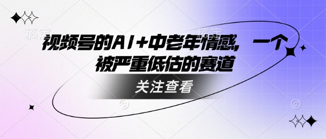 视频号的AI+中老年情感，一个被严重低估的赛道 - 宏盛创业网-宏盛创业网
