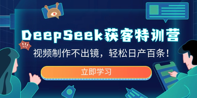 DeepSeek获客特训营，视频制作不出镜，轻松日产百条！ - 宏盛创业网-宏盛创业网