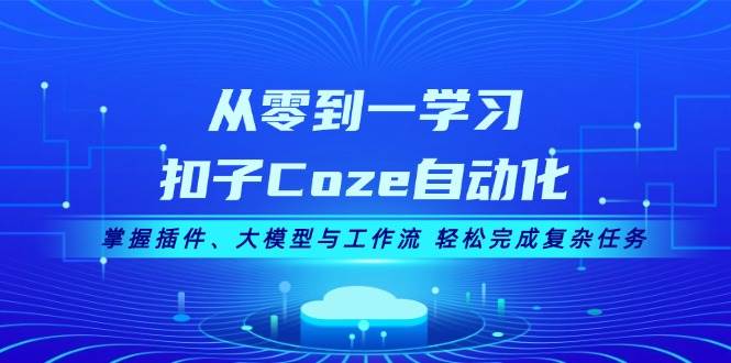 从零到一学习扣子Coze自动化，掌握插件、大模型与工作流 轻松完成复杂任务 - 宏盛创业网-宏盛创业网