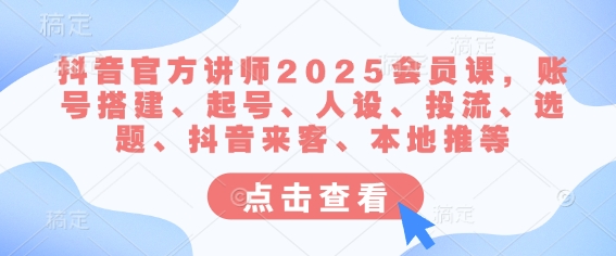 抖音官方讲师2025会员课，账号搭建、起号、人设、投流、选题、抖音来客、本地推等 - 宏盛创业网-宏盛创业网