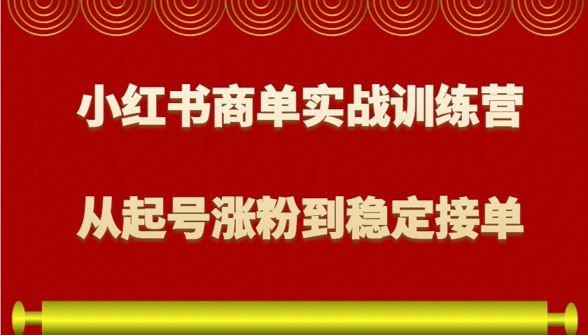小红书商单实战训练营，从0到1教你如何变现，从起号涨粉到稳定接单，适合新手 - 宏盛创业网-宏盛创业网
