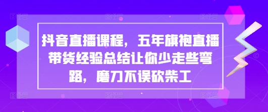 抖音直播课程，五年旗袍直播带货经验总结让你少走些弯路，磨刀不误砍柴工 - 宏盛创业网-宏盛创业网