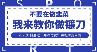 韭菜生涯终结者，我来教你做镰刀，2025如何通过“知识付费”实现财F自由【揭秘】 - 宏盛创业网-宏盛创业网