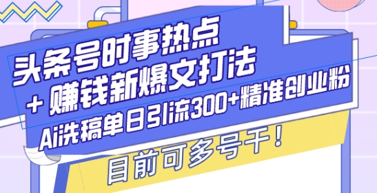 头条号时事热点+赚钱新爆文打法，Ai洗稿单日引流300+精准创业粉，目前可多号干【揭秘】 - 宏盛创业网-宏盛创业网