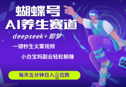 蝴蝶号大健康养生赛道，deepseek+即梦AI快速产出爆款视频，起号快，带货超级猛，日入四位数 - 宏盛创业网-宏盛创业网