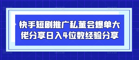 快手短剧推广私董会爆单大佬分享日入4位数经验分享 - 宏盛创业网-宏盛创业网