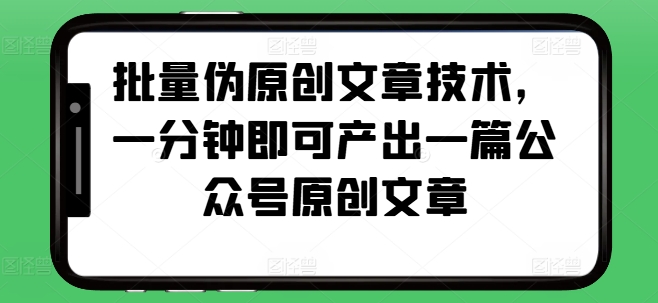 批量伪原创文章技术，一分钟即可产出一篇公众号原创文章 - 宏盛创业网-宏盛创业网