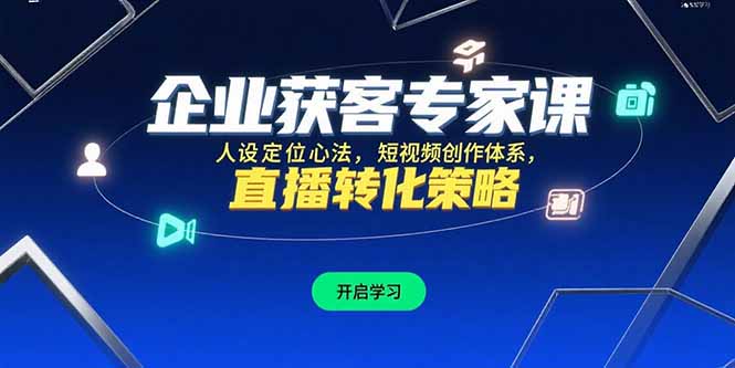 企业获客专家课，人设定位心法，短视频创作体系，直播转化策略 - 宏盛创业网-宏盛创业网
