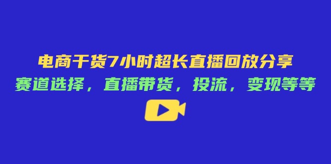 电商干货7小时超长直播回放分享：赛道选择，直播带货，投流，变现等等 - 宏盛创业网-宏盛创业网