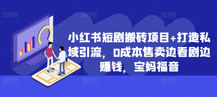 小红书短剧搬砖项目+打造私域引流，0成本售卖边看剧边赚钱，宝妈福音【揭秘】 - 宏盛创业网-宏盛创业网