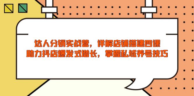 达人分销实战营，店铺搭建四课，助力抖店爆发式增长，掌握私域养号技巧 - 宏盛创业网-宏盛创业网