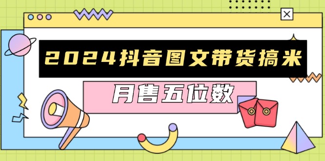 2024抖音图文带货搞米：快速起号与破播放方法，助力销量飙升，月售五位数 - 宏盛创业网-宏盛创业网