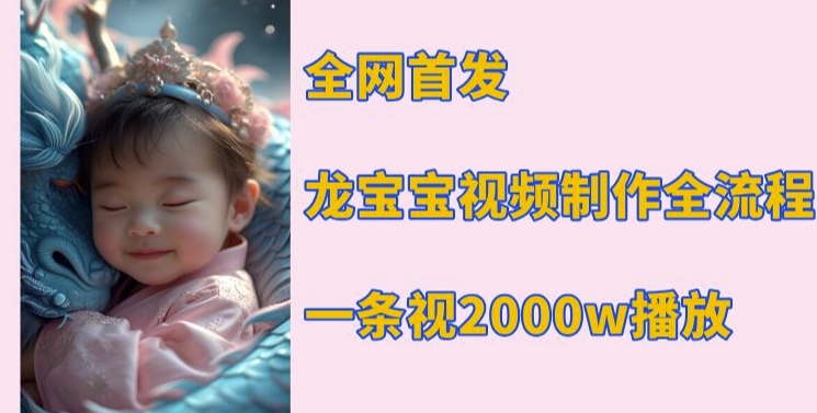 全网首发，龙宝宝视频制作教程，一条视频2000w播放 - 宏盛创业网-宏盛创业网