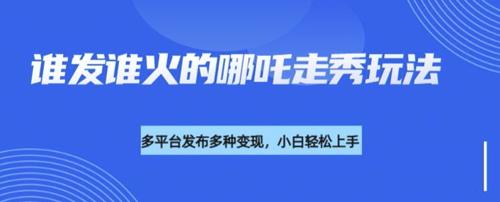 利用deepseek制作谁发谁火的哪吒2人物走秀视频，多平台发布多种变现 - 宏盛创业网-宏盛创业网