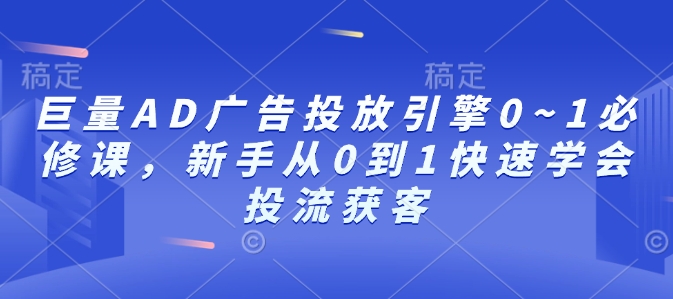 巨量AD广告投放引擎0~1必修课，新手从0到1快速学会投流获客 - 宏盛创业网-宏盛创业网