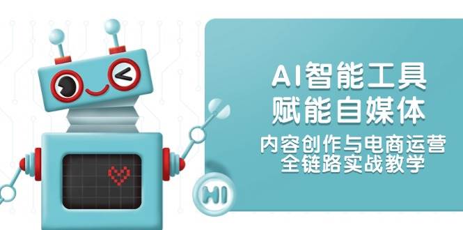 AI智能工具赋能自媒体，内容创作与电商运营，全链路实战教学 - 宏盛创业网-宏盛创业网