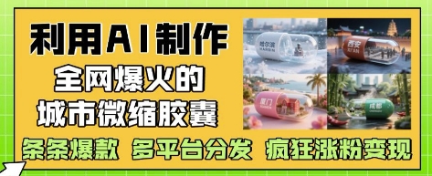 利用AI制作全网爆火的城市微缩胶囊，条条爆款， 多平台分发，疯狂涨粉变现 - 宏盛创业网-宏盛创业网