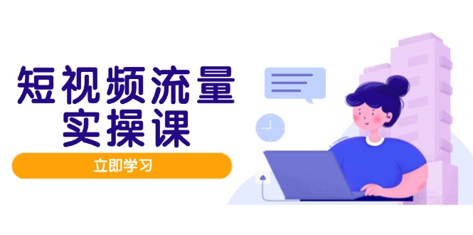 短视频流量实战班，人设打造内容优化，矩阵投放管控有序，助力流量变现路 - 宏盛创业网-宏盛创业网
