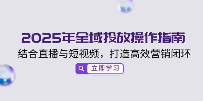 2025年全域投放操作指南，结合直播与短视频，打造高效营销闭环 - 宏盛创业网-宏盛创业网