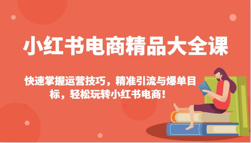 小红书电商精品大全课：快速掌握运营技巧，精准引流与爆单目标，轻松玩转小红书电商！ - 宏盛创业网-宏盛创业网